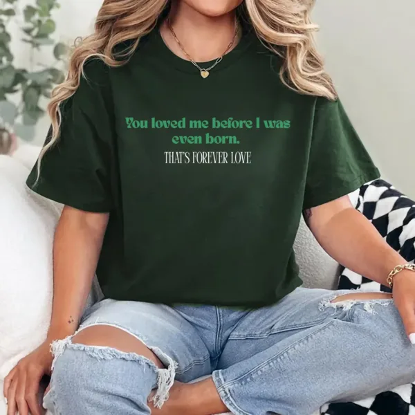 18-1.jpg You Loved Me Before I Was Born Shirt – Forever Love Mama Tee, Sentimental Mother's Day Gift, Meaningful Quote Shirt for Mom