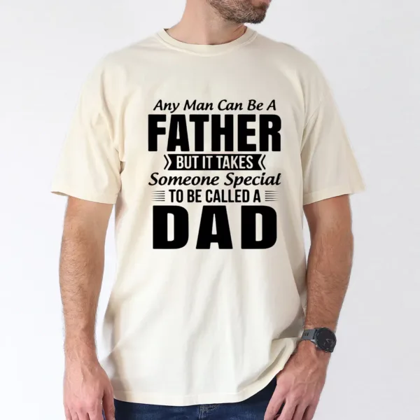 Any Man Can Be A Father But It Takes Someone Special To Be Called a Dad T-Shirt, The Best Father's Day Gift