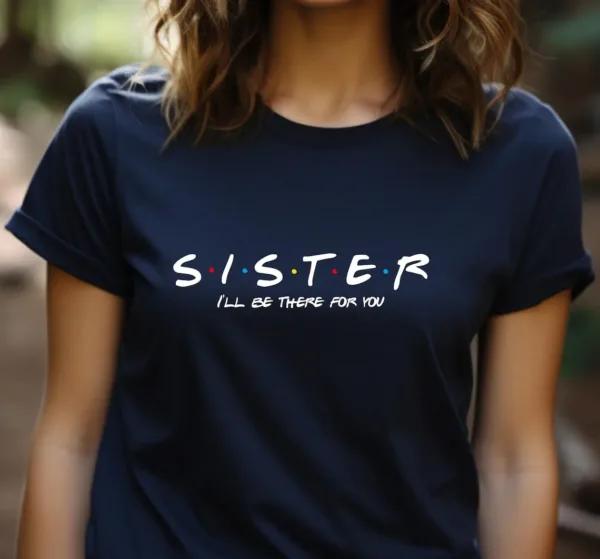 Sister I'll Be There For You Shirt, Gifts for Sister, Sister T-Shirt, Perfect Gift for Sister