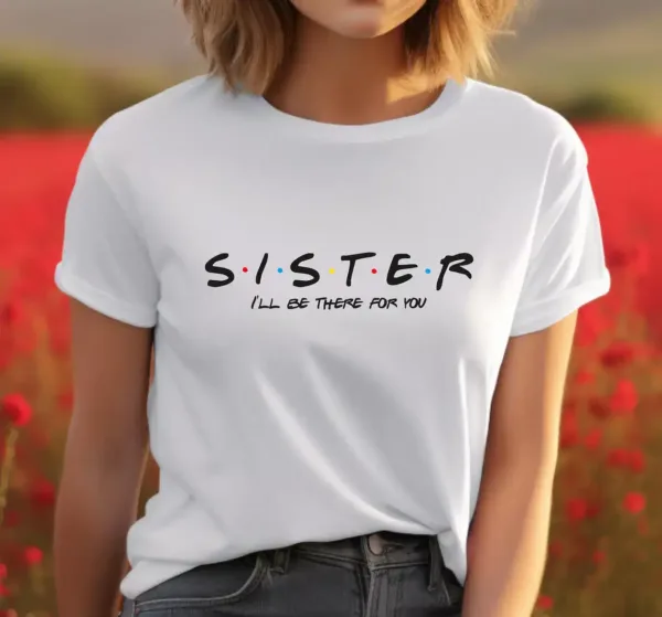 Sister I'll Be There For You Shirt, Gifts for Sister, Sister T-Shirt, Perfect Gift for Sister