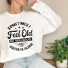 Sometimes I Feel Old But Then I Realize My Sister Is Older Sweatshirt, Sisters Birthday Shirt, Gift For Sister Sarcastic Aunt Shirt, Siblings
