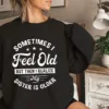 Sometimes I Feel Old But Then I Realize My Sister Is Older Sweatshirt, Sisters Birthday Shirt, Gift For Sister Sarcastic Aunt Shirt, Siblings