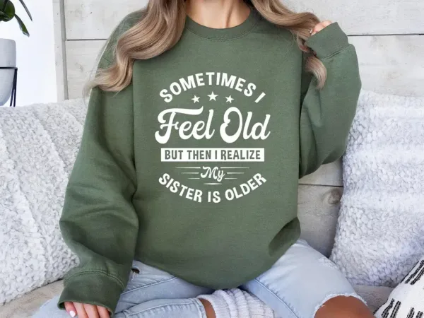 Sometimes I Feel Old But Then I Realize My Sister Is Older Sweatshirt, Sisters Birthday Shirt, Gift For Sister Sarcastic Aunt Shirt, Siblings