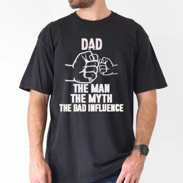 Father's Day Shirt, Dad, My Man, My Myth, Bad Influence - The Best Father's Day Gift